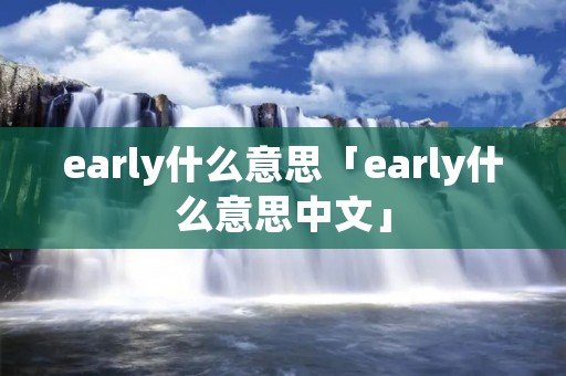 early什么意思「early什么意思中文」