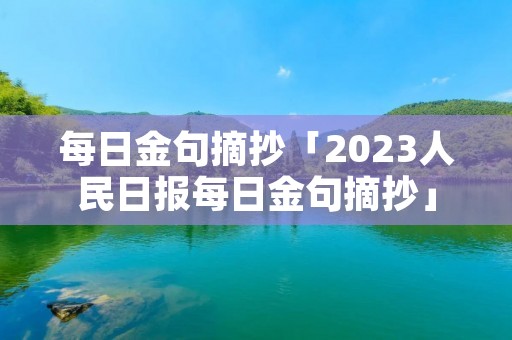 每日金句摘抄「2023人民日报每日金句摘抄」
