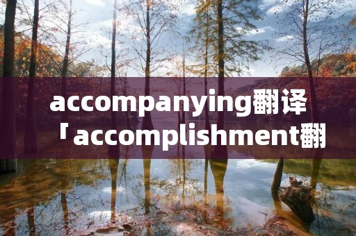 accompanying翻译「accomplishment翻译」