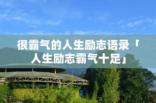很霸气的人生励志语录「人生励志霸气十足」