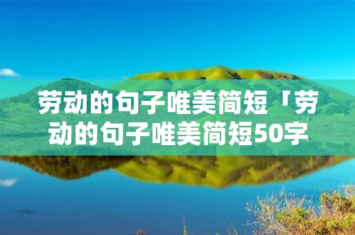 劳动的句子唯美简短「劳动的句子唯美简短50字」