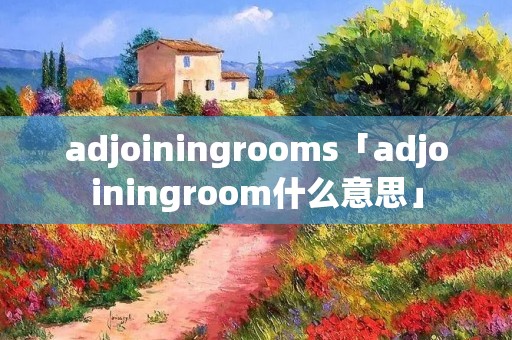 adjoiningrooms「adjoiningroom什么意思」