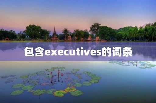 包含executives的词条