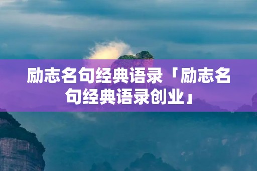 励志名句经典语录「励志名句经典语录创业」