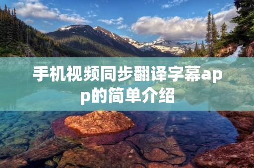 手机视频同步翻译字幕app的简单介绍 手机视频同步翻译字幕app的简单介绍