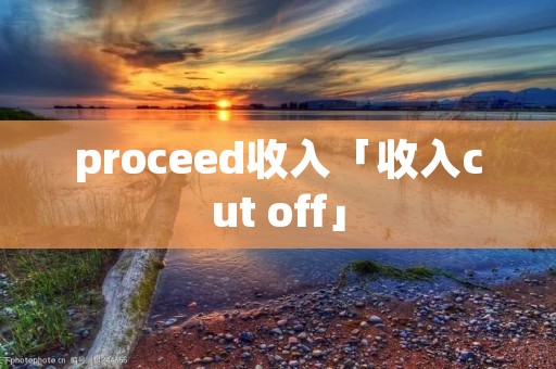 proceed收入「收入cut off」