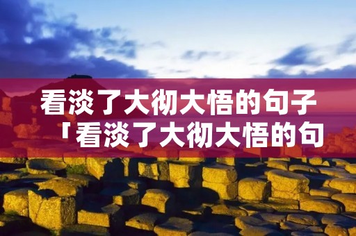 看淡了大彻大悟的句子「看淡了大彻大悟的句子佛经」