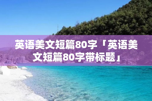 英语美文短篇80字「英语美文短篇80字带标题」