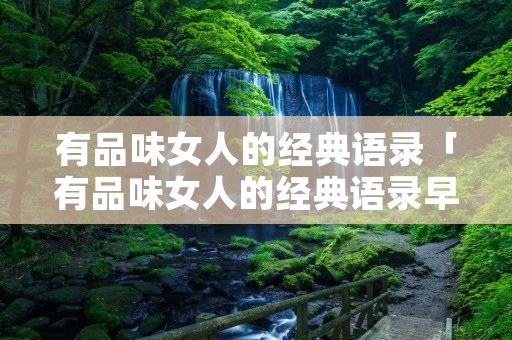有品味女人的经典语录「有品味女人的经典语录早上好」