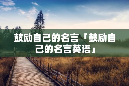 鼓励自己的名言「鼓励自己的名言英语」