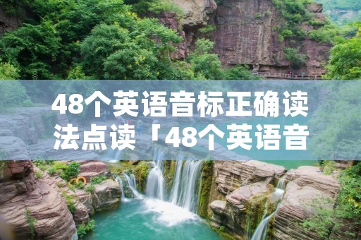 48个英语音标正确读法点读「48个英语音标正确读法点读读音」