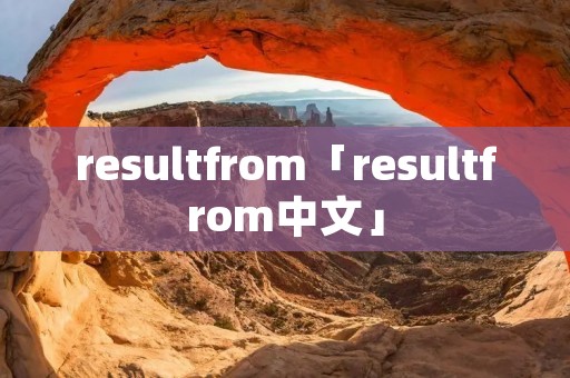 resultfrom「resultfrom中文」