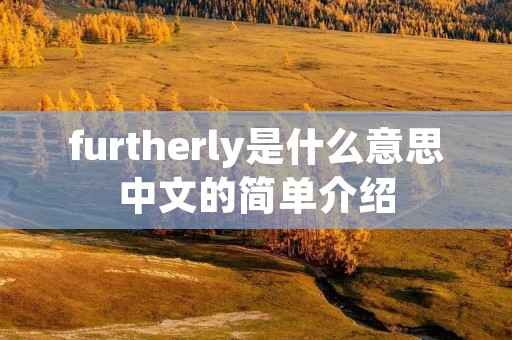 furtherly是什么意思中文的简单介绍 furtherly是什么意思中文的简单介绍