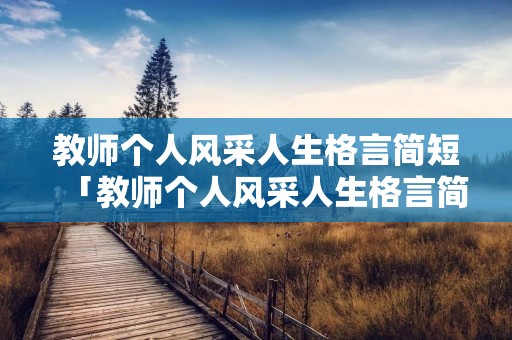 教师个人风采人生格言简短「教师个人风采人生格言简短英文」