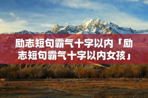 励志短句霸气十字以内「励志短句霸气十字以内女孩」 励志短句霸气十字以内「励志短句霸气十字以内女孩」