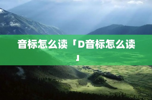 音标怎么读「D音标怎么读」