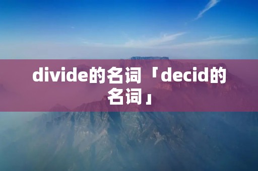 divide的名词「decid的名词」 divide的名词「decid的名词」