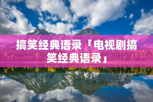 搞笑经典语录「电视剧搞笑经典语录」