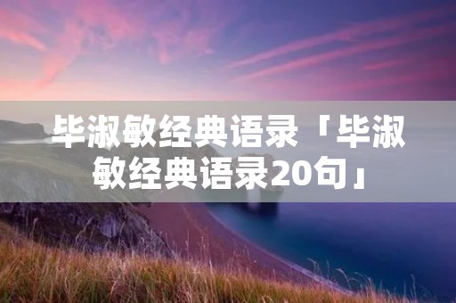 毕淑敏经典语录「毕淑敏经典语录20句」