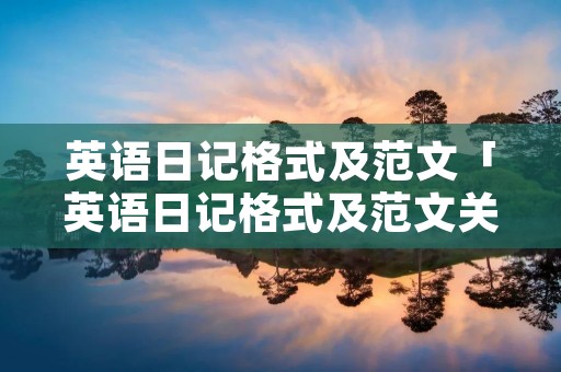 英语日记格式及范文「英语日记格式及范文关于假期」