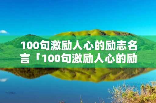 100句激励人心的励志名言「100句激励人心的励志名言简短」