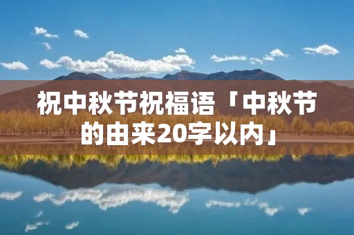 祝中秋节祝福语「中秋节的由来20字以内」