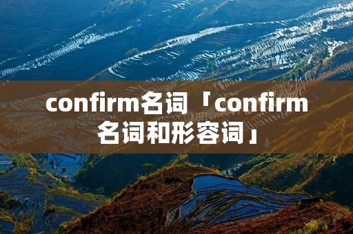 confirm名词「confirm名词和形容词」