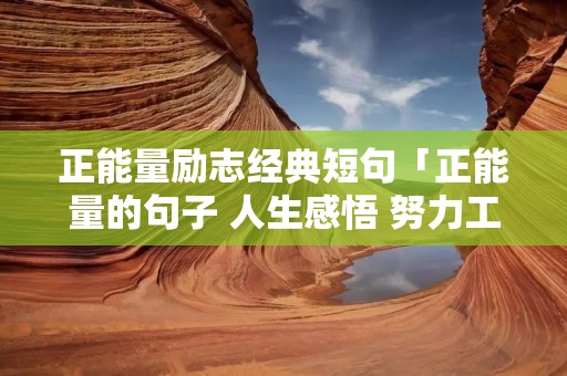 正能量励志经典短句「正能量的句子 人生感悟 努力工作」 正能量励志经典短句「正能量的句子 人生感悟 努力工作」