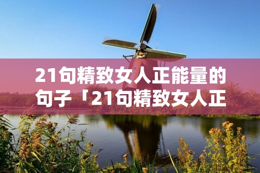 21句精致女人正能量的句子「21句精致女人正能量的句子简短一点」