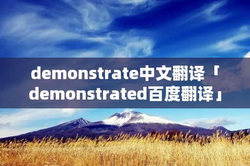 demonstrate中文翻译「demonstrated百度翻译」