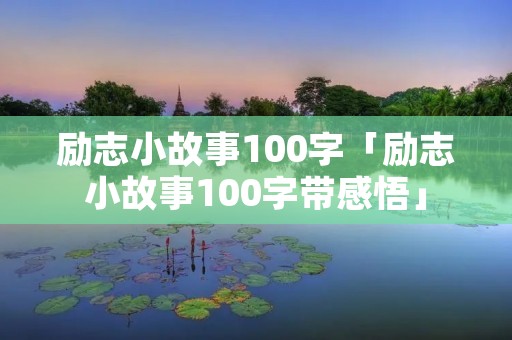 励志小故事100字「励志小故事100字带感悟」 励志小故事100字「励志小故事100字带感悟」