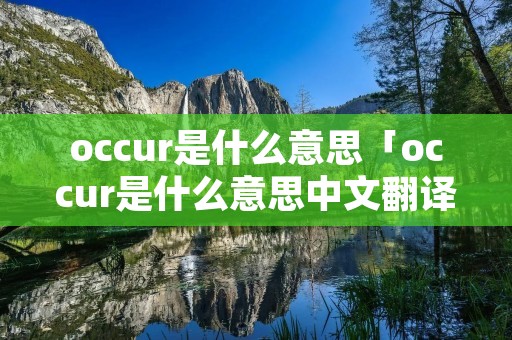 occur是什么意思「occur是什么意思中文翻译」 occur是什么意思「occur是什么意思中文翻译」