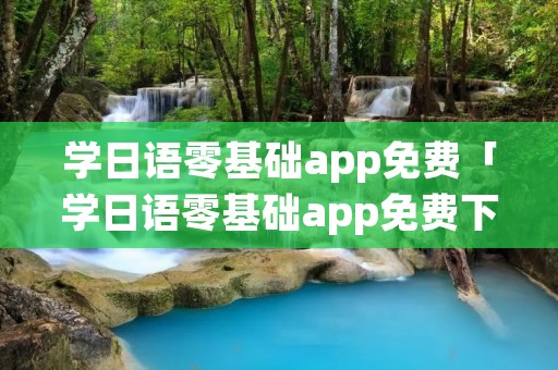 学日语零基础app免费「学日语零基础app免费下载」