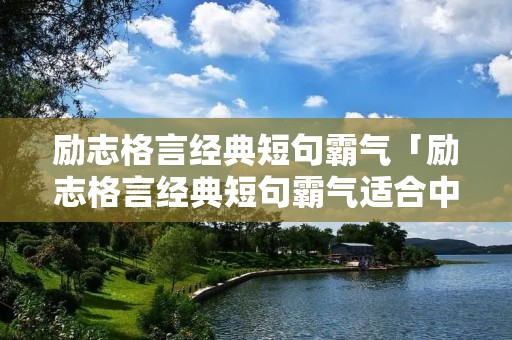 励志格言经典短句霸气「励志格言经典短句霸气适合中等生文言文」 励志格言经典短句霸气「励志格言经典短句霸气适合中等生文言文」
