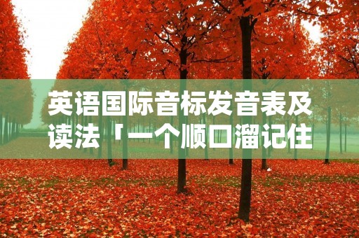 英语国际音标发音表及读法「一个顺口溜记住48个国际音标」