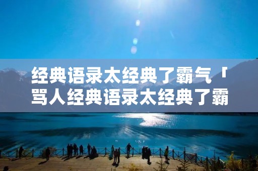 经典语录太经典了霸气「骂人经典语录太经典了霸气」
