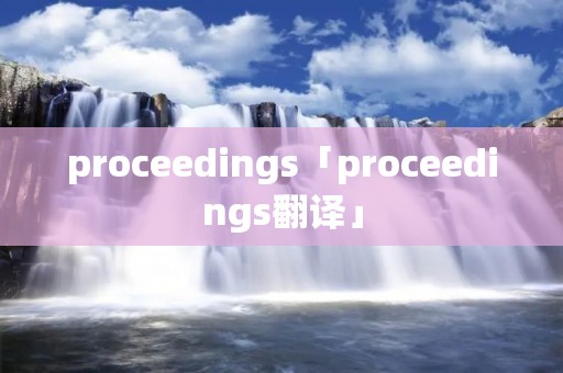 proceedings「proceedings翻译」 proceedings「proceedings翻译」