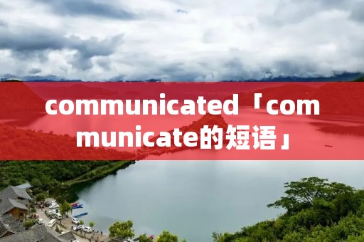 communicated「communicate的短语」