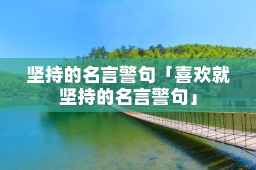 坚持的名言警句「喜欢就坚持的名言警句」 坚持的名言警句「喜欢就坚持的名言警句」