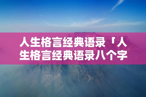 人生格言经典语录「人生格言经典语录八个字」