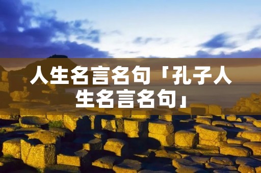 人生名言名句「孔子人生名言名句」