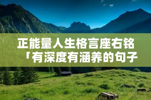 正能量人生格言座右铭「有深度有涵养的句子」