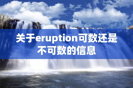 关于eruption可数还是不可数的信息 关于eruption可数还是不可数的信息