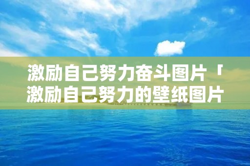 激励自己努力奋斗图片「激励自己努力的壁纸图片」
