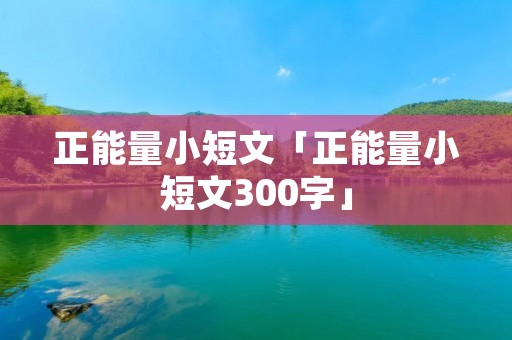 正能量小短文「正能量小短文300字」