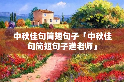 中秋佳句简短句子「中秋佳句简短句子送老师」
