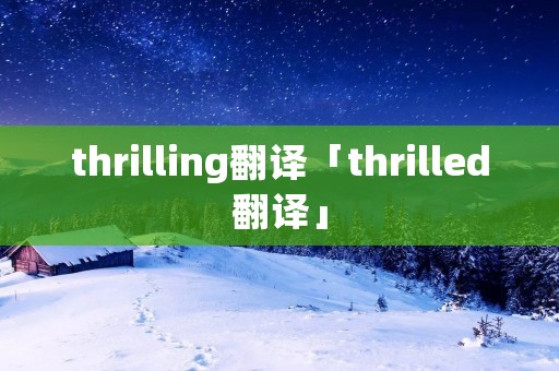 thrilling翻译「thrilled翻译」 thrilling翻译「thrilled翻译」