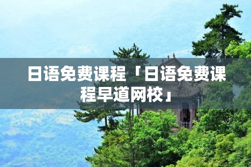 日语免费课程「日语免费课程早道网校」 日语免费课程「日语免费课程早道网校」