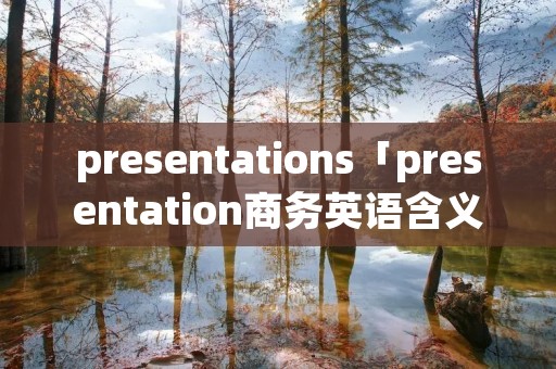 presentations「presentation商务英语含义」