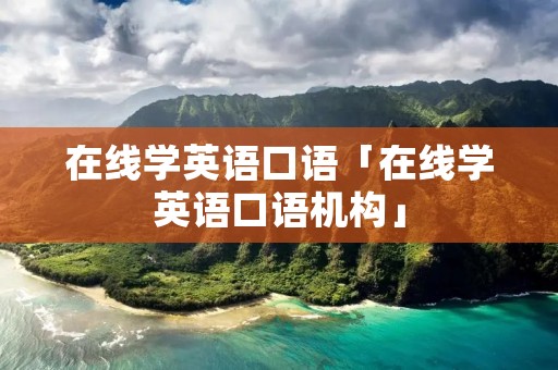 在线学英语口语「在线学英语口语机构」